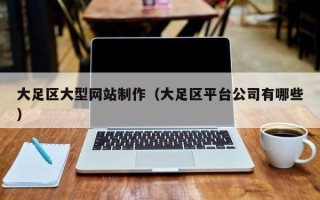 池州大足区大型网站制作（大足区平台公司有哪些）