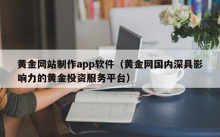 池州黄金网站制作app软件（黄金网国内深具影响力的黄金投资服务平台）