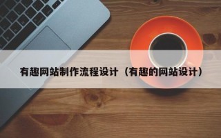 池州有趣网站制作流程设计（有趣的网站设计）