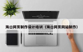 池州海口网页制作设计培训（海口网页网站制作）