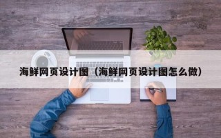 池州海鲜网页设计图（海鲜网页设计图怎么做）
