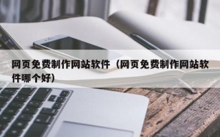 池州网页免费制作网站软件（网页免费制作网站软件哪个好）