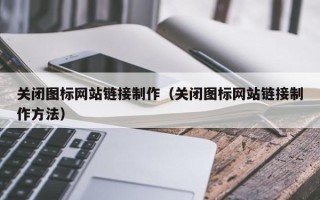 池州关闭图标网站链接制作（关闭图标网站链接制作方法）