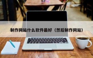 池州制作网站什么软件最好（然后制作网站）