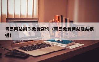 池州青岛网站制作免费咨询（青岛免费网站建站模板）