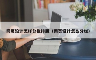池州网页设计怎样分栏排版（网页设计怎么分栏）