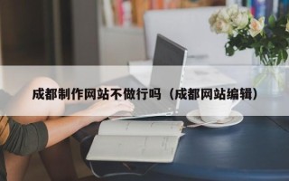 池州成都制作网站不做行吗（成都网站编辑）