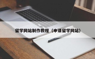 池州留学网站制作教程（申请留学网站）